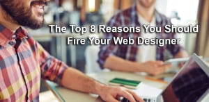 The Top 8 Reasons You Should Fire Your Web Designer